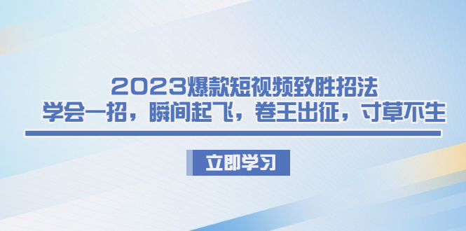 2023爆款短视频致胜招法，学会一招，瞬间起飞，卷王出征，寸草不生_酷乐网