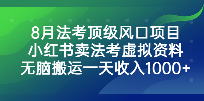 8月法考顶级风口项目，小红书卖法考虚拟资料，无脑搬运一天收入1000+。_酷乐网