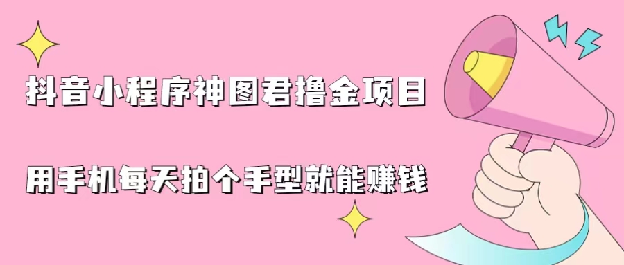 抖音小程序神图君撸金项目，用手机每天拍个手型挂载一下小程序就能赚钱_酷乐网