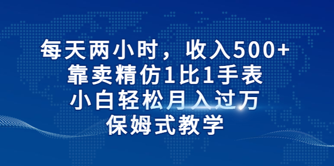 每天两小时，收入500+，靠卖精仿1比1手表，小白轻松月入过万！保姆式教学_酷乐网