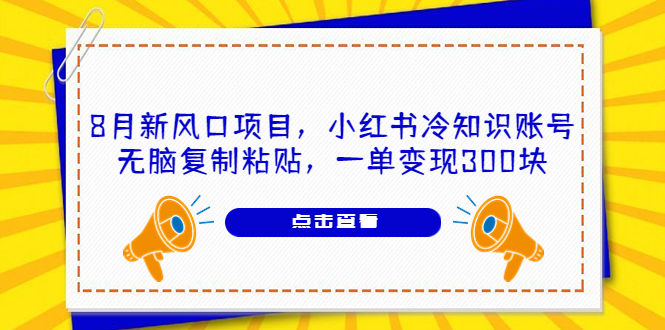 8月新风口项目，小红书冷知识账号，无脑复制粘贴，一单变现300块_酷乐网