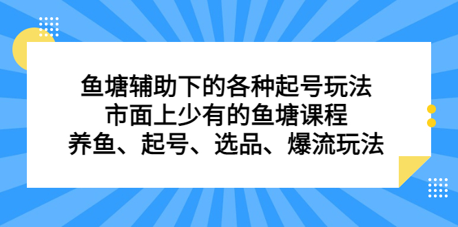 鱼塘 辅助下的各种起号玩法，市面上少有的鱼塘课程 养鱼 起号 选品 爆流…_酷乐网