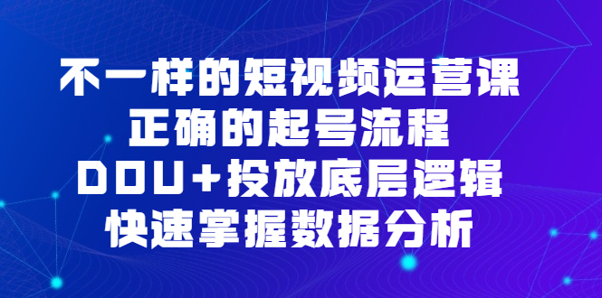 不一样的短视频 运营课，正确的起号流程，DOU+投放底层逻辑，快速掌握数…_酷乐网