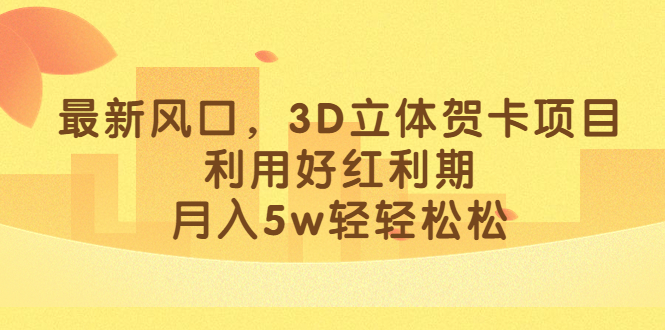 最新风口，3D立体贺卡项目，利用好红利期，月入5w轻轻松松_酷乐网