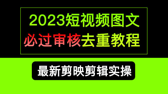 2023短视频和图文必过审核去重教程，剪映剪辑去重方法汇总实操，搬运必学_酷乐网