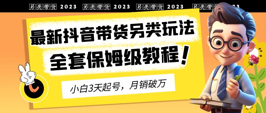 2023年最新抖音带货另类玩法，3天起号，月销破万（保姆级教程）_酷乐网