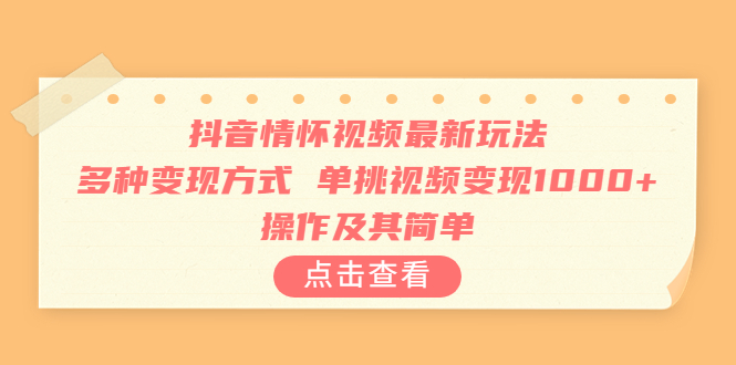 抖音情怀视频最新玩法，多种变现方式，单挑视频变现1000+，操作及其简单_酷乐网