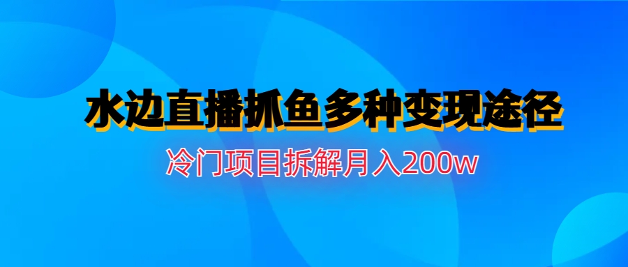 (6674期)水边直播抓鱼多种变现途径冷门项目月入200w拆解_酷乐网