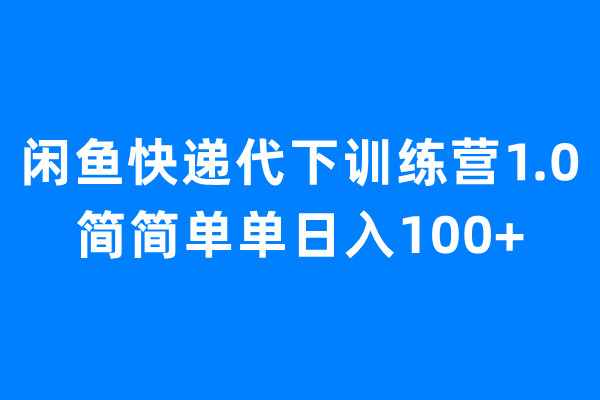 闲鱼快递代下训练营1.0，简简单单日入100+_酷乐网