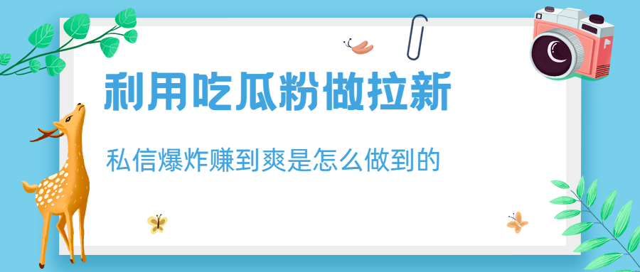 利用吃瓜粉做拉新，私信爆炸日入1000+赚到爽是怎么做到的_酷乐网