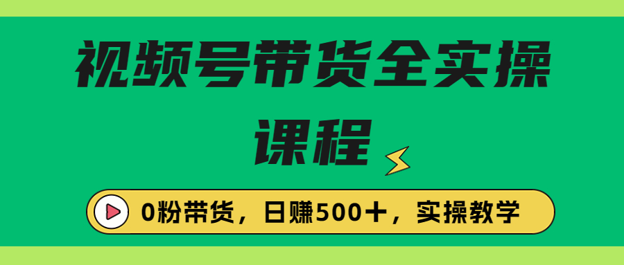 收费1980的视频号带货保姆级全实操教程，0粉带货_酷乐网