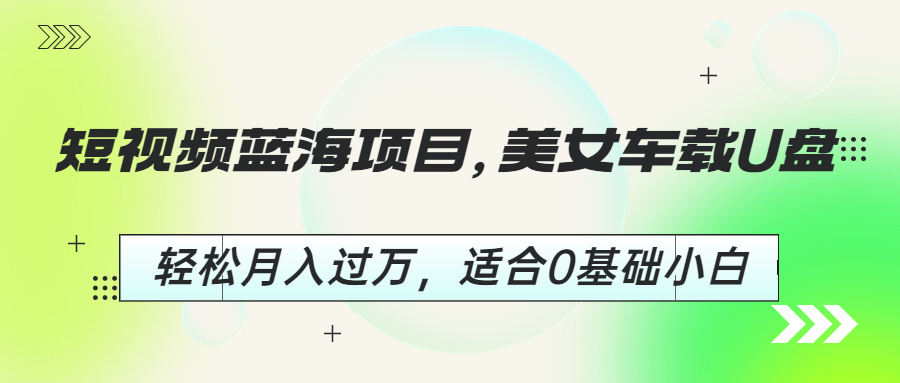 (6619期)短视频蓝海项目，美女车载U盘，轻松月入过万，适合0基础小白_酷乐网