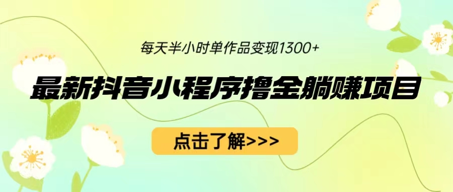 最新抖音小程序撸金躺赚项目，一部手机每天半小时，单个作品变现1300+_酷乐网