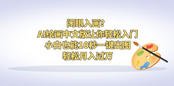 闭眼入画？AI绘画中文版让你轻松入门！小白也能10秒一键出图，轻松月入过万_酷乐网