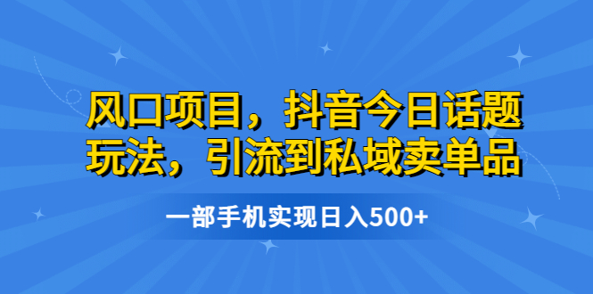 风口项目，抖音今日话题玩法，引流到私域卖单品，一部手机实现日入500+_酷乐网