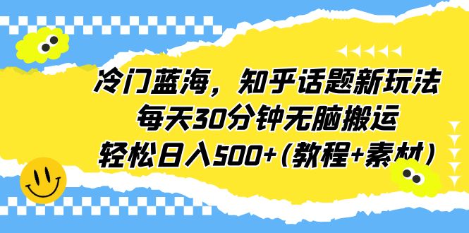 冷门蓝海，知乎话题新玩法，每天30分钟无脑搬运，轻松日入500+(教程+素材)_酷乐网