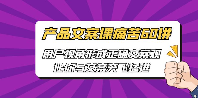 产品文案课痛苦60讲，用户视角形成正确文案观，让你写文案突飞猛进_酷乐网