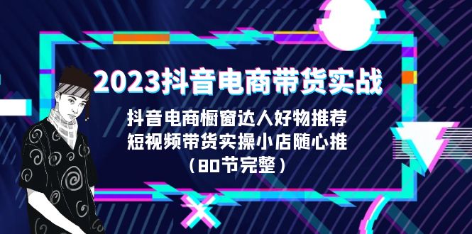 2023抖音电商带货实战，橱窗达人好物推荐，实操小店随心推（80节完整）_酷乐网