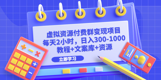 虚拟资源付费群变现项目：每天2小时，日入300-1000+（教程+文案库+资源）_酷乐网