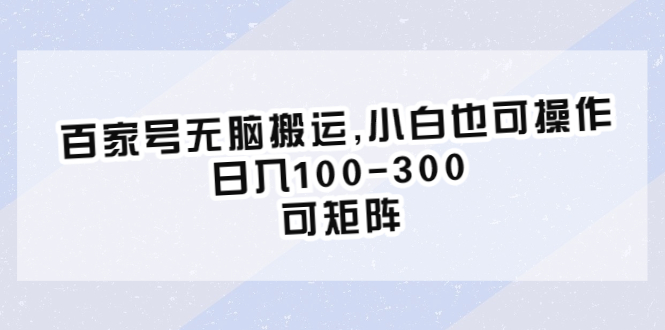 百家号无脑搬运,小白也可操作，日入100-300，可矩阵_酷乐网