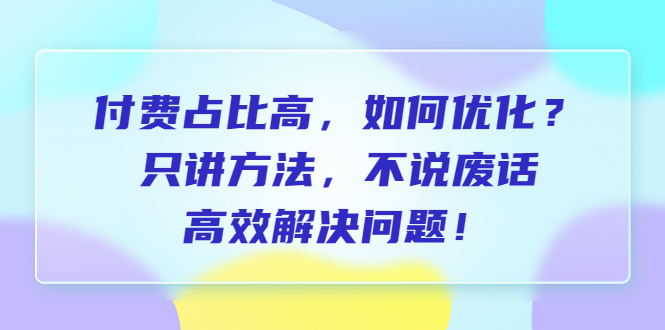 付费 占比高，如何优化？只讲方法，不说废话，高效解决问题！_酷乐网