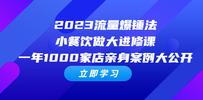 2023流量 爆锤法，小餐饮做大进修课，一年1000家店亲身案例大公开_酷乐网