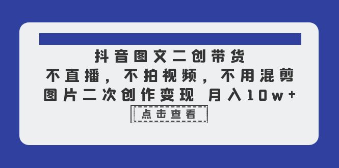 抖音图文二创带货，不直播，不拍视频，不用混剪，图片二次创作变现 月入10w_酷乐网