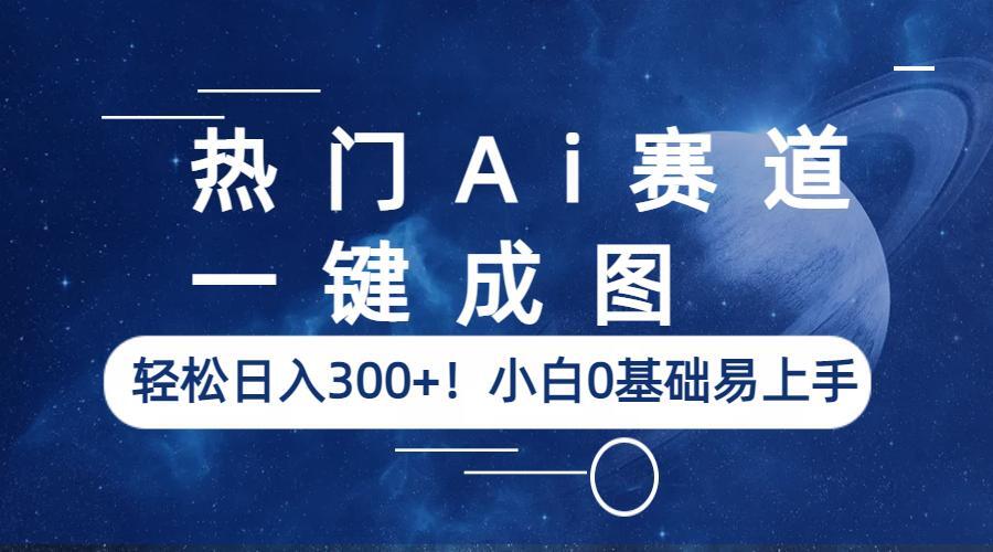 热门Ai赛道，一键成图，轻松日入300+！小白0基础易上手_酷乐网