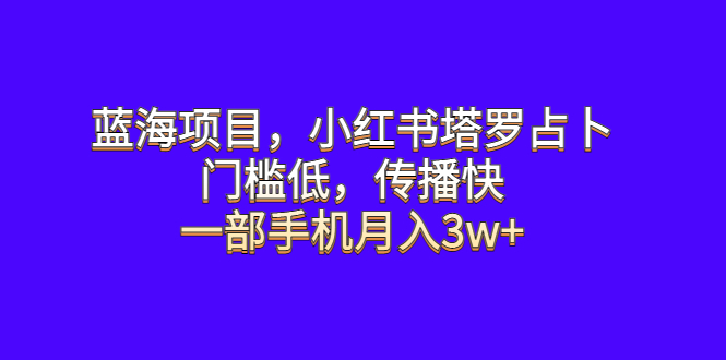 蓝海项目，小红书塔罗占卜，门槛低，传播快，一部手机月入3w+_酷乐网