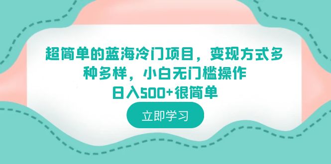 超简单的蓝海冷门项目，变现方式多种多样，小白无门槛操作日入500+很简单_酷乐网