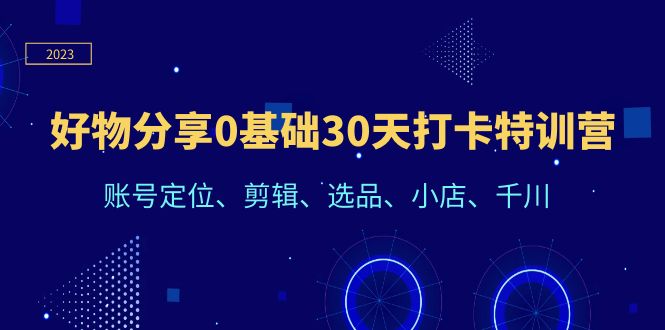 好物分享0基础30天打卡特训营：账号定位、剪辑、选品、小店、千川_酷乐网