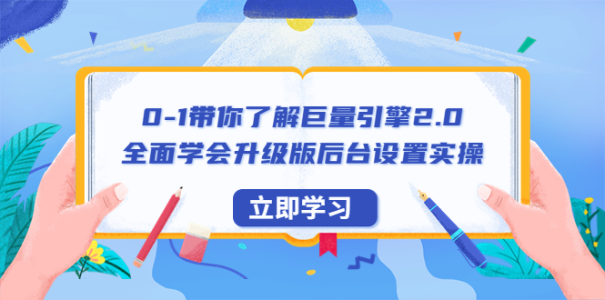 0-1带你了解巨量引擎2.0：全面学会升级版后台设置实操（56节视频课）_酷乐网