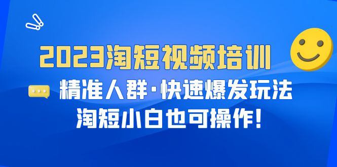 2023淘短视频培训：精准人群·快速爆发玩法，淘短小白也可操作！_酷乐网