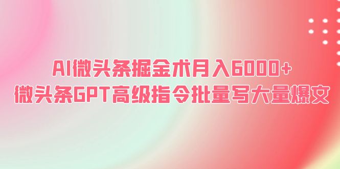 AI微头条掘金术月入6000+ 微头条GPT高级指令批量写大量爆文_酷乐网