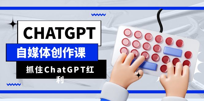 ChatGPT自媒体创作课，抓住ChatGPT红利，助你创作效率提升10倍_酷乐网