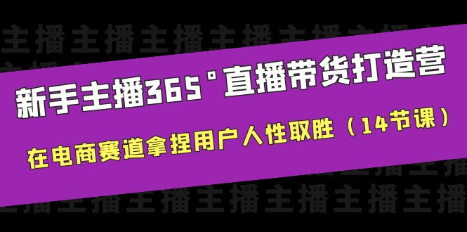 新手主播365°直播带货·打造营，在电商赛道拿捏用户人性取胜（14节课）_酷乐网