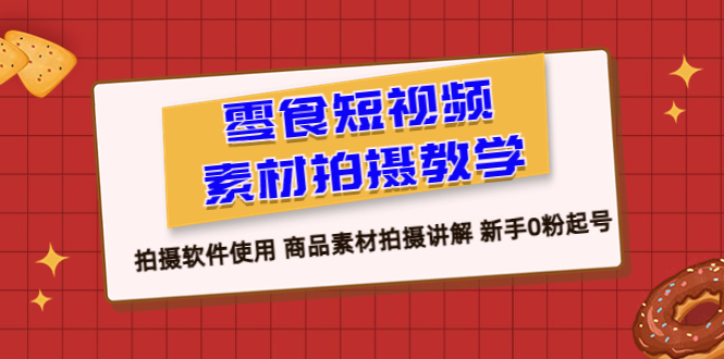 零食 短视频素材拍摄教学，拍摄软件使用 商品素材拍摄讲解 新手0粉起号_酷乐网