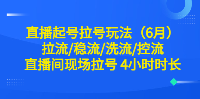 直播起号拉号玩法（6月）拉流/稳流/洗流/控流 直播间现场拉号 4小时时长_酷乐网