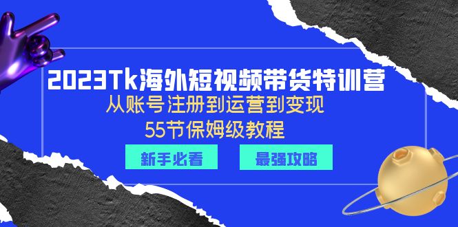 2023Tk海外-短视频带货特训营：从账号注册到运营到变现-55节保姆级教程！_酷乐网