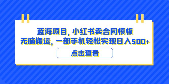 蓝海项目 小红书卖合同模板 无脑搬运 一部手机日入500+（教程+4000份模板）_酷乐网