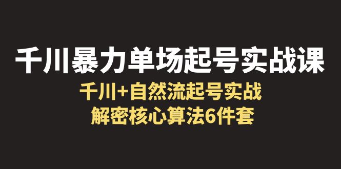 千川暴力单场·起号实战课：千川+自然流起号实战， 解密核心算法6件套_酷乐网