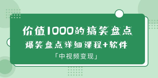 价值1000的搞笑盘点大V爆笑盘点详细课程+软件，中视频变现_酷乐网