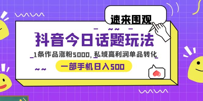 抖音今日话题玩法，1条作品涨粉5000，私域高利润单品转化 一部手机日入500_酷乐网