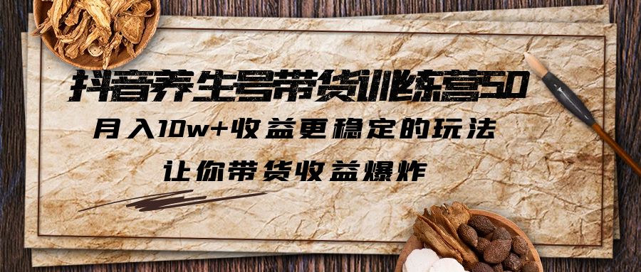 抖音养生号带货·训练营5.0 月入10w+稳定玩法 让你带货收益爆炸(更新)_酷乐网