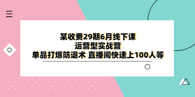 某收费29期6月线下课-运营型实战营 单品打爆防退术 直播间快速上100人等_酷乐网