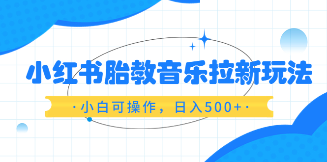 小红书胎教音乐拉新玩法，小白可操作，日入500+（资料已打包）_酷乐网