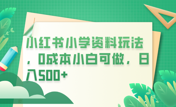 小红书小学资料玩法，0成本小白可做日入500+（教程+资料）_酷乐网