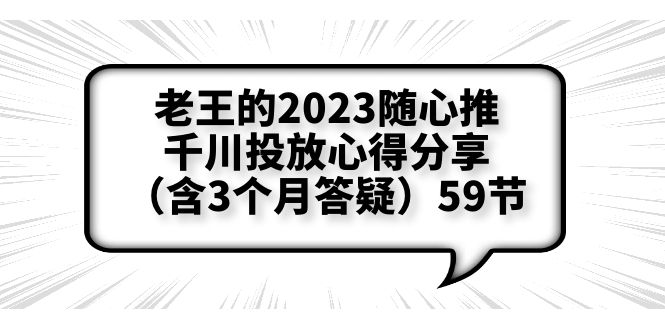 老王的2023随心推+千川投放心得分享（含3个月答疑）59节_酷乐网