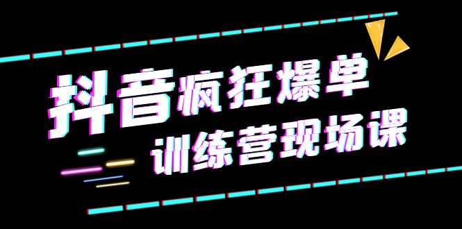 抖音短视频疯狂-爆单训练营现场课（新）直播带货+实战案例_酷乐网