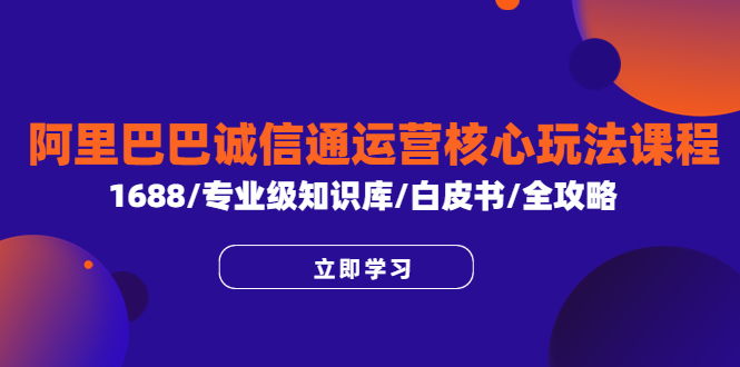 阿里巴巴诚信通运营核心玩法课程，1688/专业级知识库/白皮书/全攻略_酷乐网